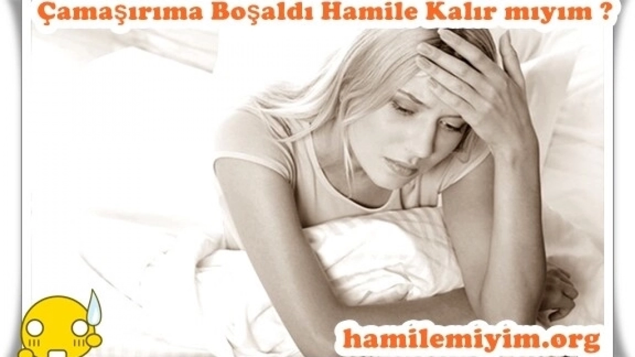 Erkek arkadaşım iç çamaşırıma boşaldı hamile kalırmıyım?